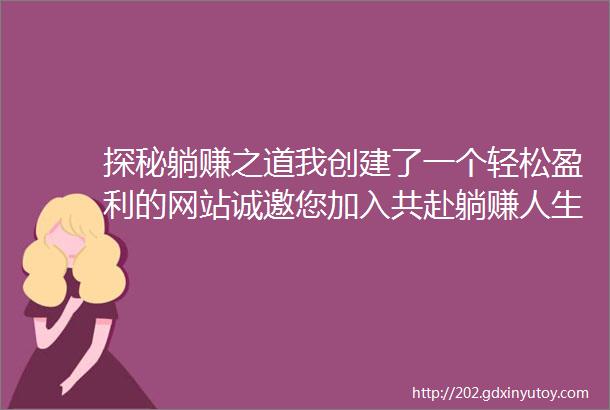 探秘躺赚之道我创建了一个轻松盈利的网站诚邀您加入共赴躺赚人生