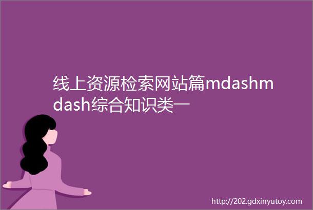 线上资源检索网站篇mdashmdash综合知识类一