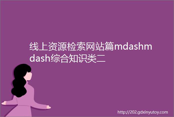 线上资源检索网站篇mdashmdash综合知识类二