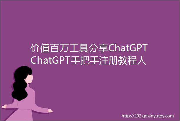 价值百万工具分享ChatGPTChatGPT手把手注册教程人工智能给你个人带来百万收益
