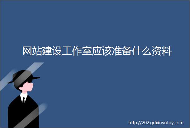 网站建设工作室应该准备什么资料