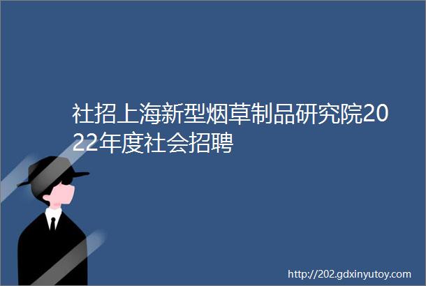 社招上海新型烟草制品研究院2022年度社会招聘