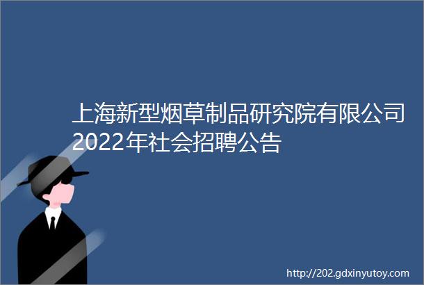 上海新型烟草制品研究院有限公司2022年社会招聘公告