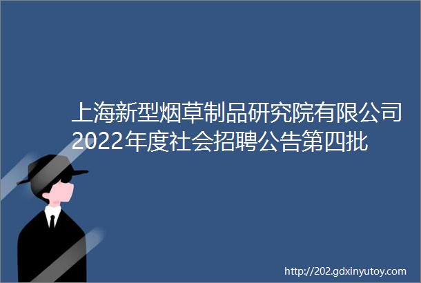 上海新型烟草制品研究院有限公司2022年度社会招聘公告第四批次