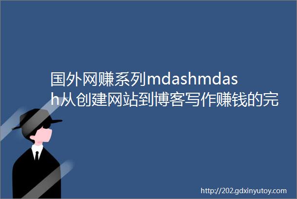 国外网赚系列mdashmdash从创建网站到博客写作赚钱的完全指南