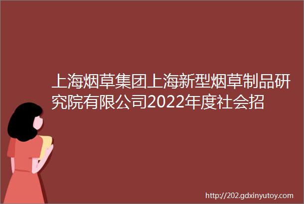 上海烟草集团上海新型烟草制品研究院有限公司2022年度社会招聘公告第三批次
