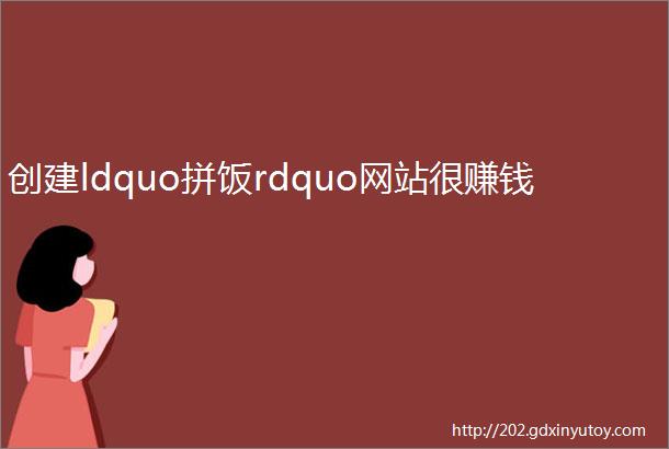 创建ldquo拼饭rdquo网站很赚钱