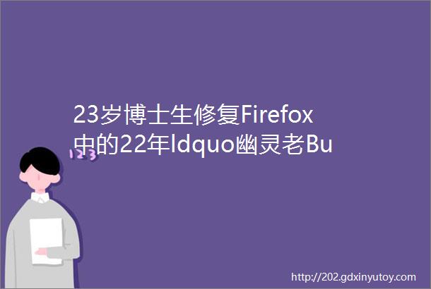 23岁博士生修复Firefox中的22年ldquo幽灵老Bugrdquo