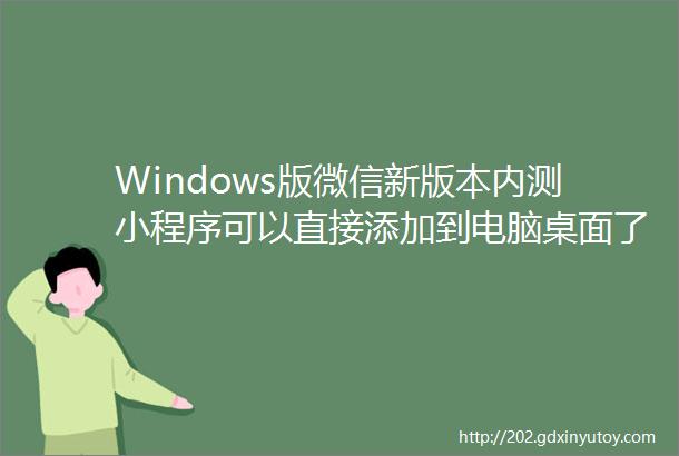 Windows版微信新版本内测小程序可以直接添加到电脑桌面了