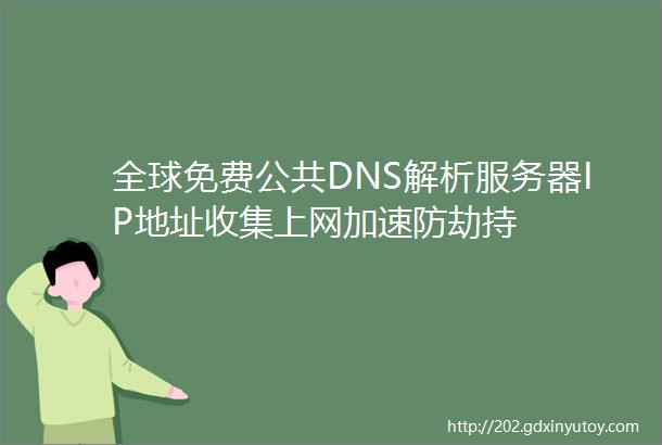 全球免费公共DNS解析服务器IP地址收集上网加速防劫持