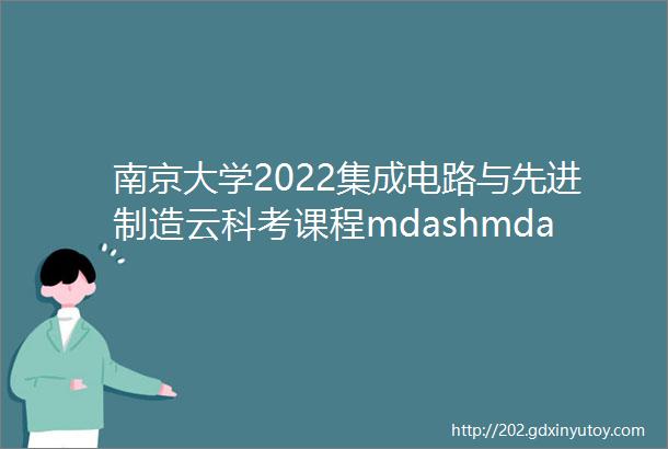 南京大学2022集成电路与先进制造云科考课程mdashmdash走访南京江北新区研创园集成电路企业一